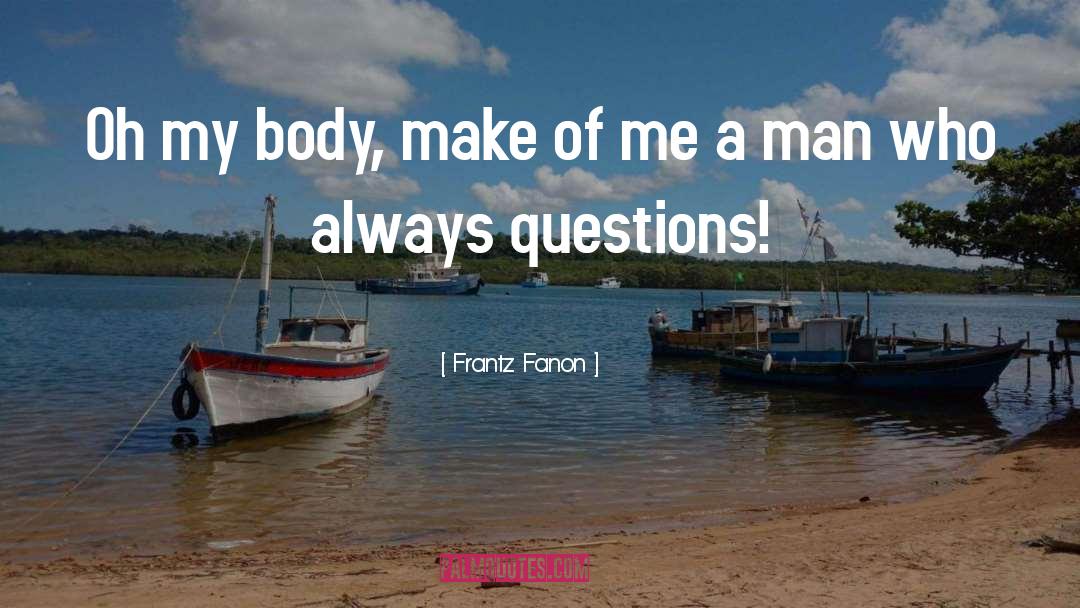 Frantz Fanon Quotes: Oh my body, make of