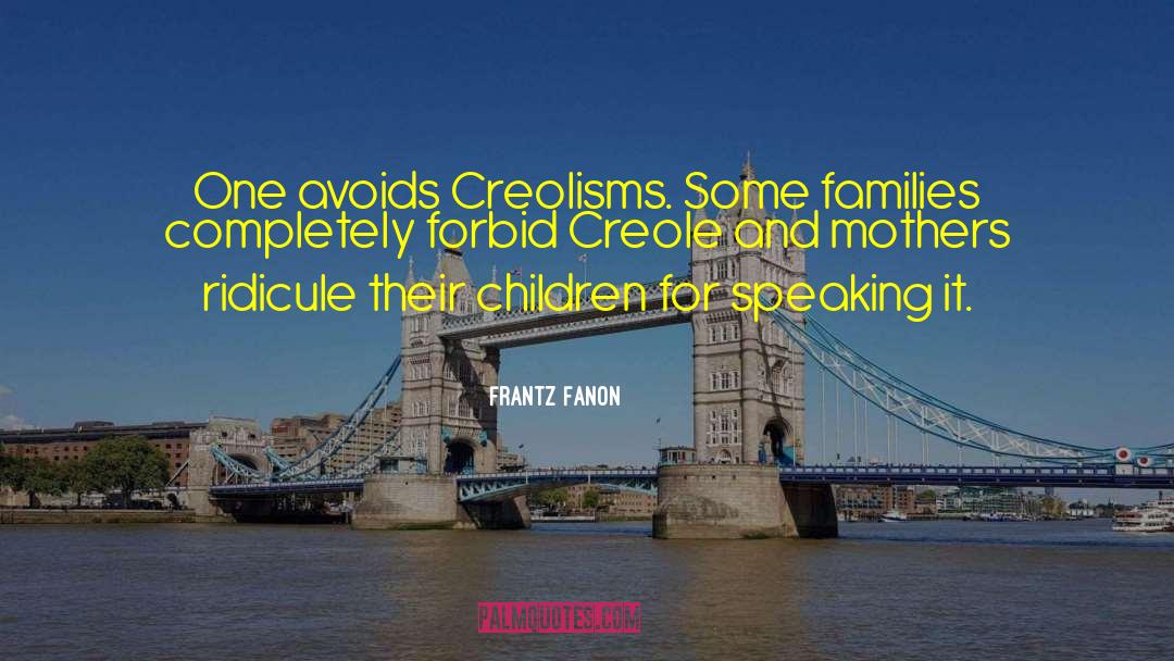 Frantz Fanon Quotes: One avoids Creolisms. Some families