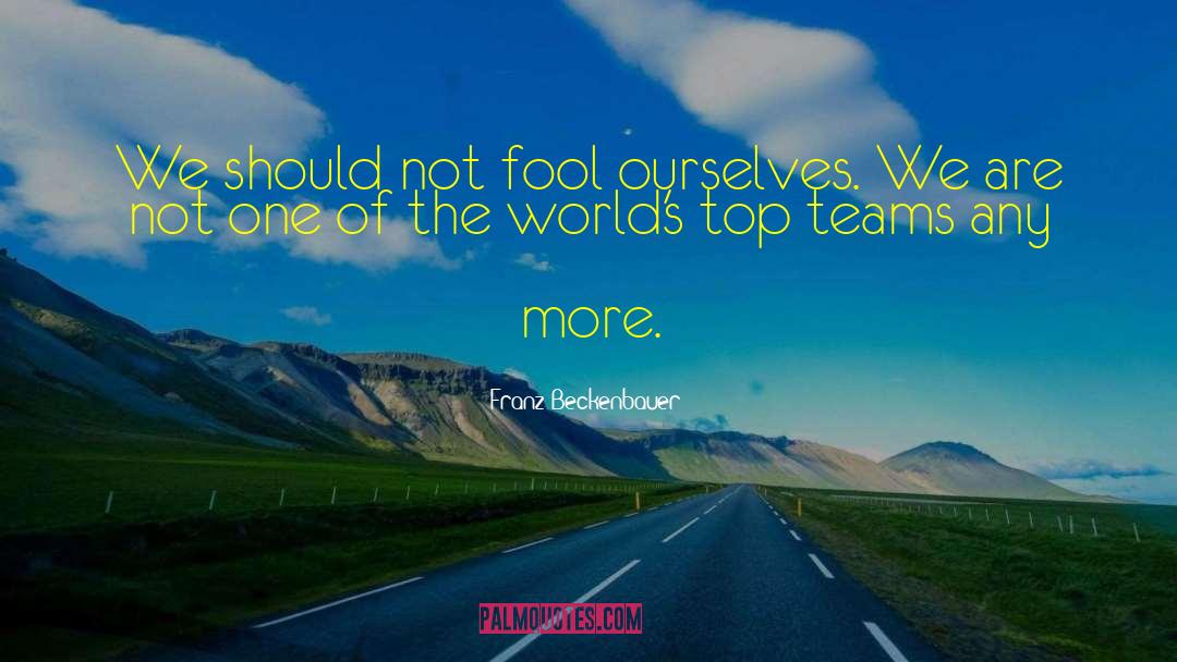 Franz Beckenbauer Quotes: We should not fool ourselves.