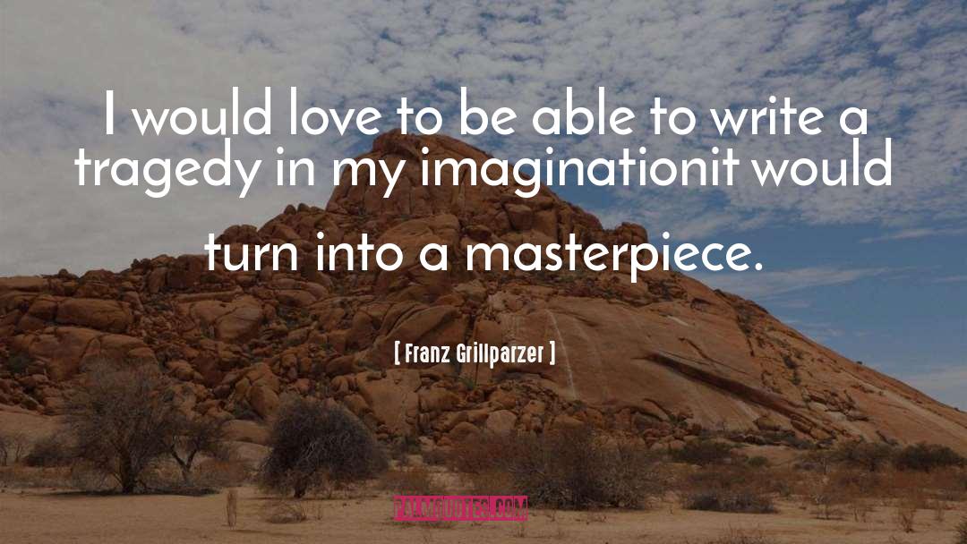 Franz Grillparzer Quotes: I would love to be