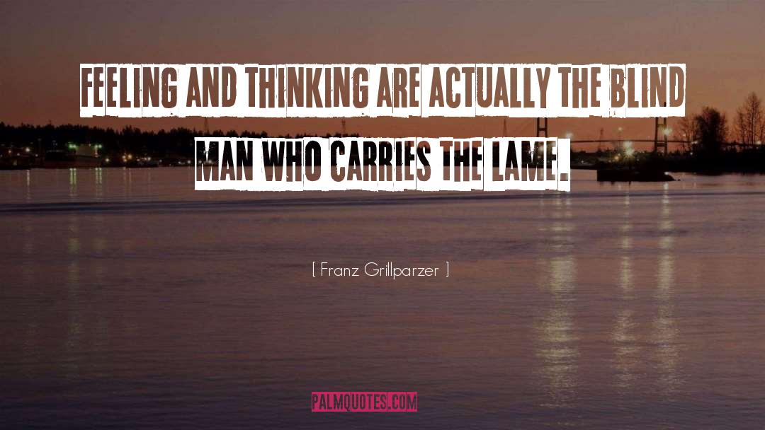 Franz Grillparzer Quotes: Feeling and thinking are actually