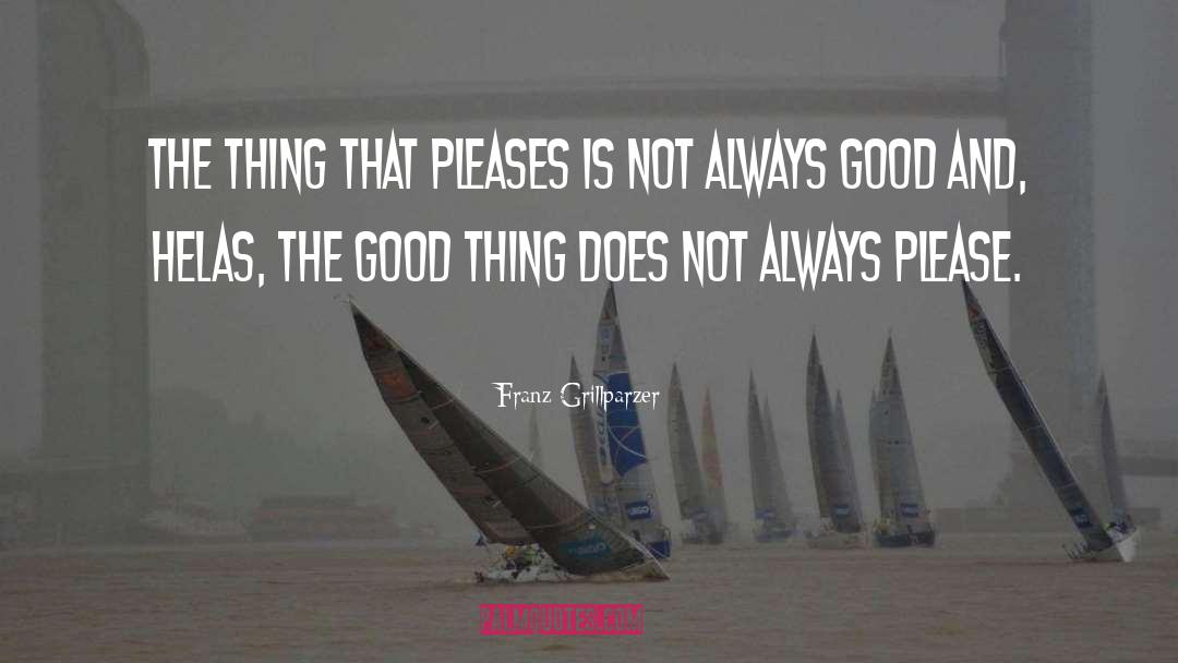 Franz Grillparzer Quotes: The thing that pleases is