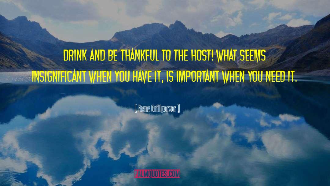 Franz Grillparzer Quotes: Drink and be thankful to
