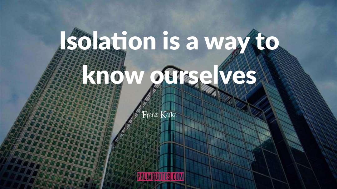 Franz Kafka Quotes: Isolation is a way to