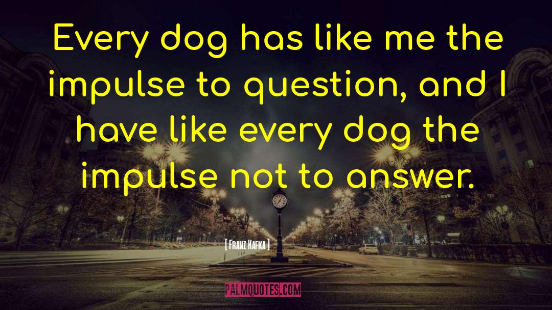 Franz Kafka Quotes: Every dog has like me