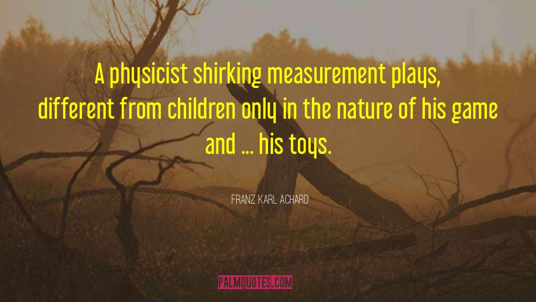 Franz Karl Achard Quotes: A physicist shirking measurement plays,