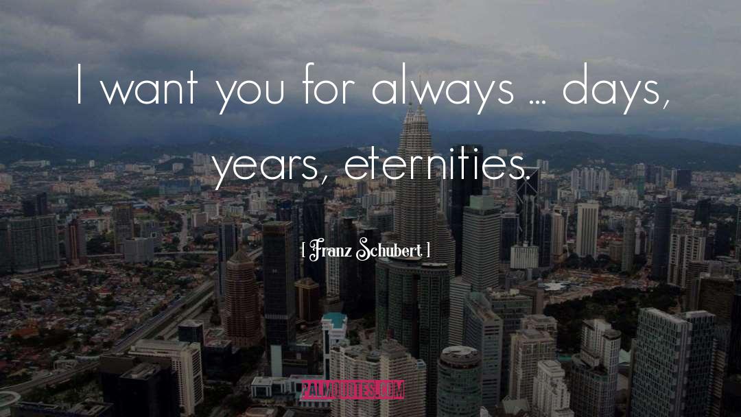 Franz Schubert Quotes: I want you for always