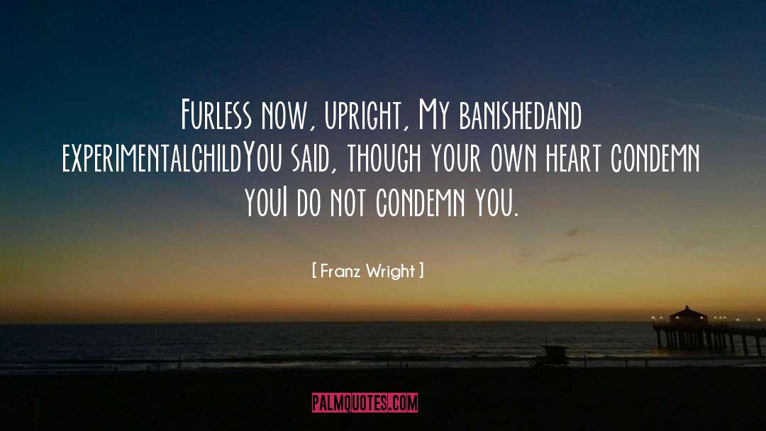 Franz Wright Quotes: Furless now, upright, My banished<br>and