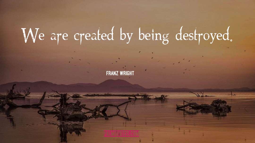 Franz Wright Quotes: We are created by being