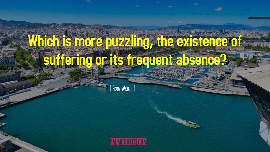 Franz Wright Quotes: Which is more puzzling, the