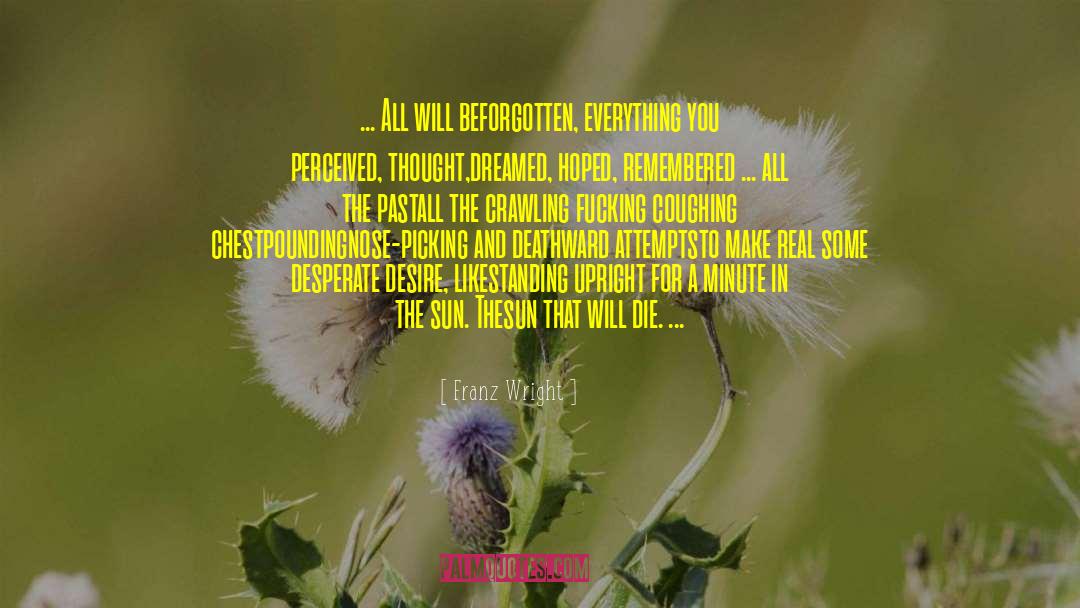 Franz Wright Quotes: ... All will be<br>forgotten, everything