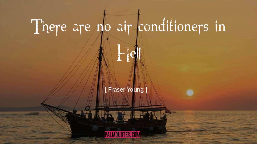 Fraser Young Quotes: There are no air conditioners