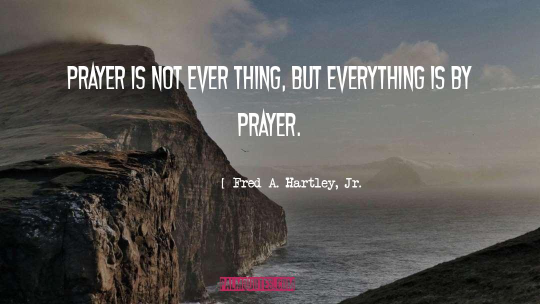 Fred A. Hartley, Jr. Quotes: Prayer is not ever thing,