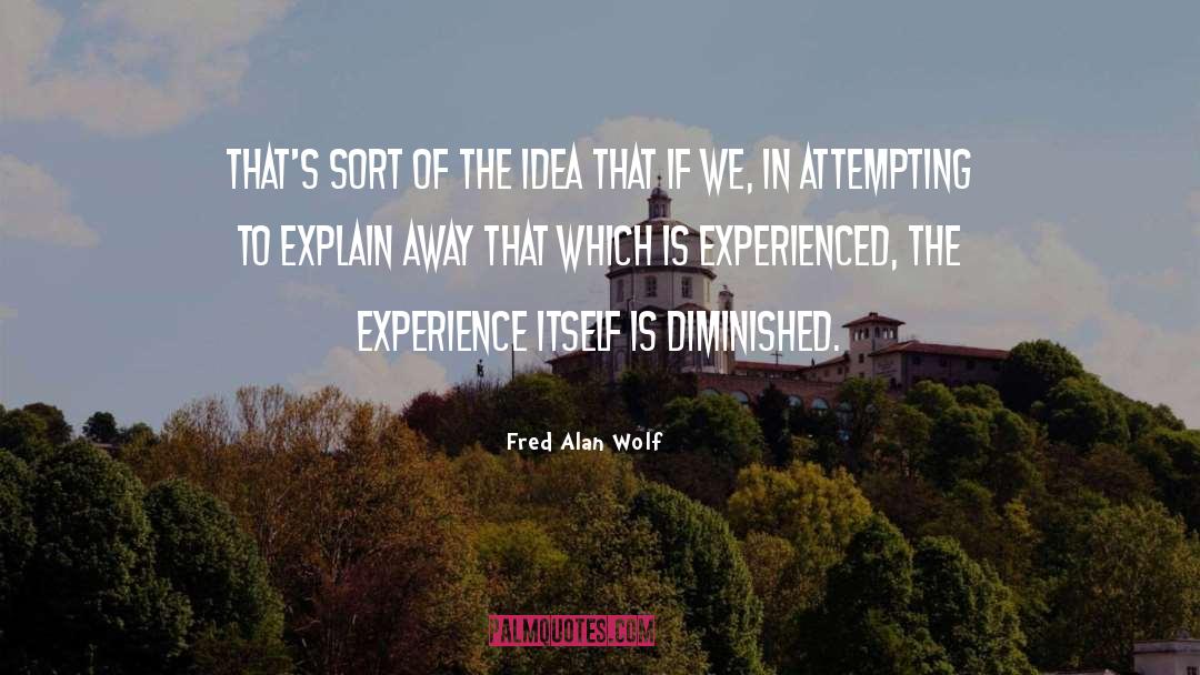 Fred Alan Wolf Quotes: That's sort of the idea