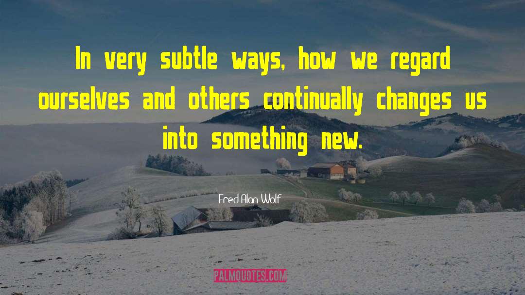 Fred Alan Wolf Quotes: In very subtle ways, how