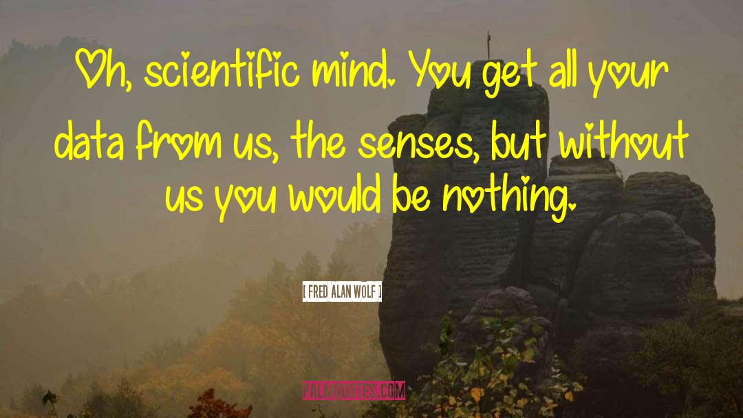 Fred Alan Wolf Quotes: Oh, scientific mind. You get