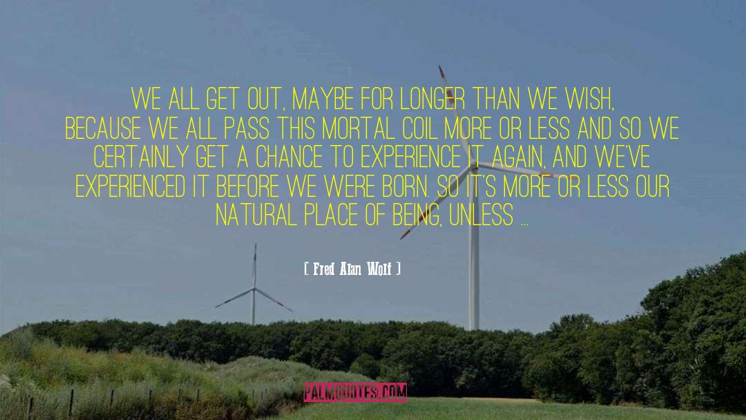 Fred Alan Wolf Quotes: We all get out, maybe