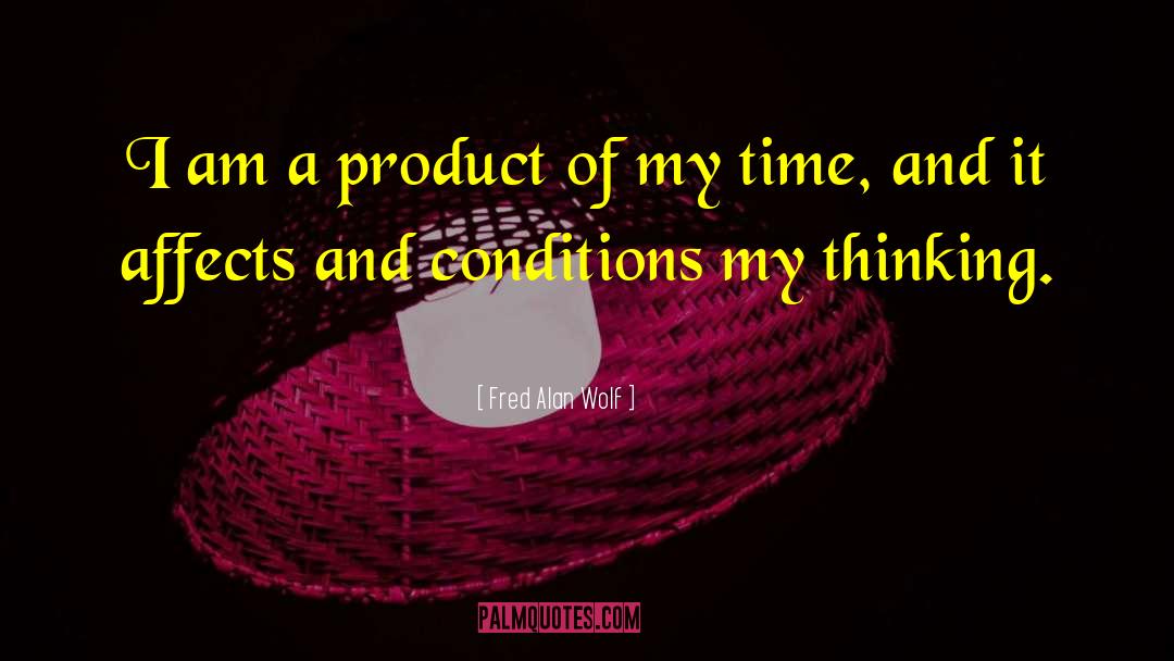 Fred Alan Wolf Quotes: I am a product of