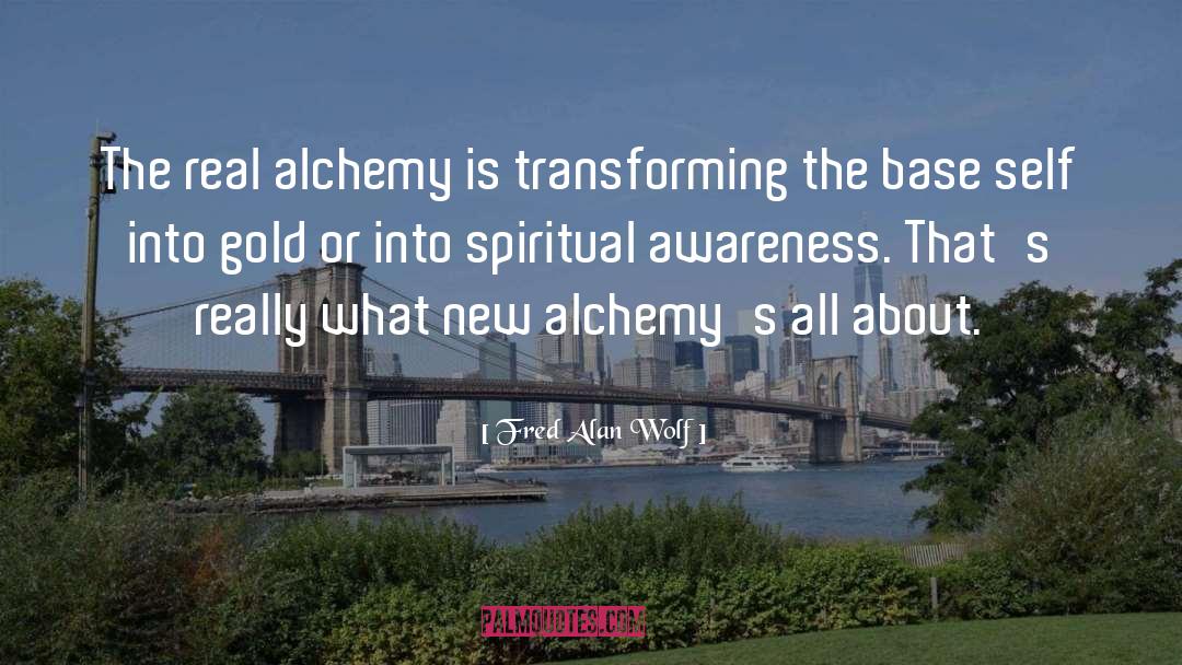 Fred Alan Wolf Quotes: The real alchemy is transforming