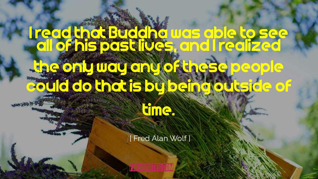 Fred Alan Wolf Quotes: I read that Buddha was