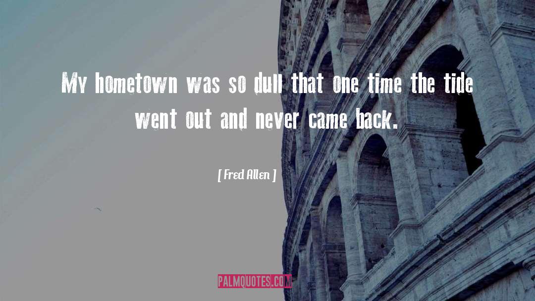 Fred Allen Quotes: My hometown was so dull
