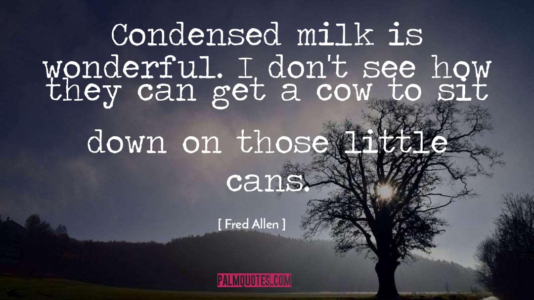 Fred Allen Quotes: Condensed milk is wonderful. I