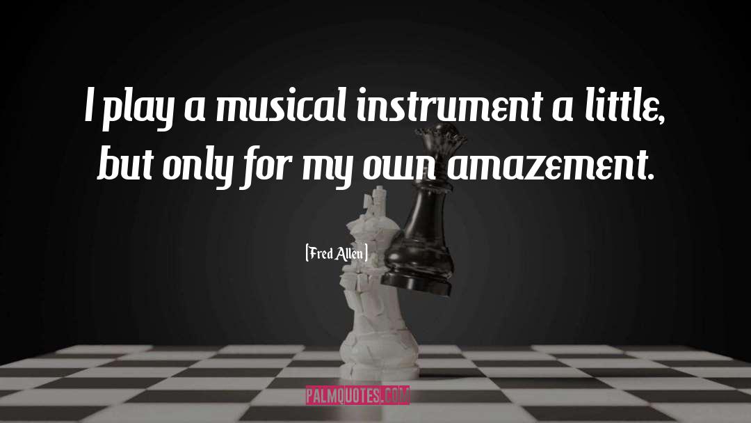 Fred Allen Quotes: I play a musical instrument