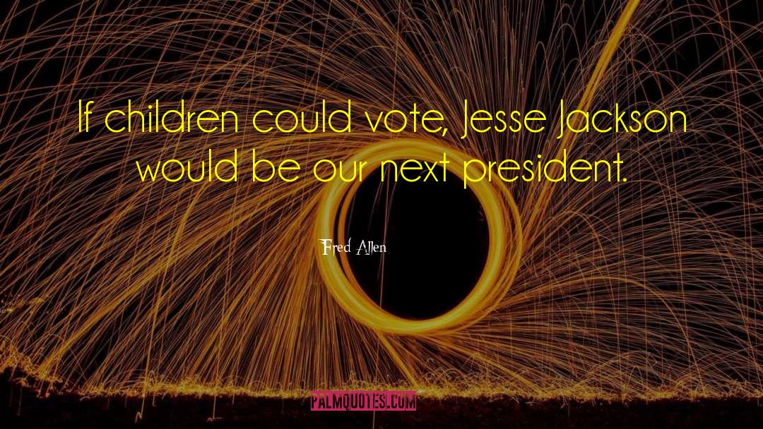 Fred Allen Quotes: If children could vote, Jesse