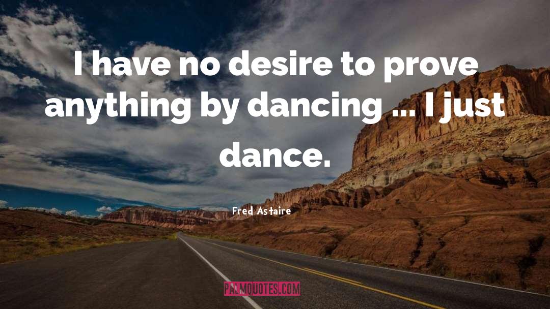 Fred Astaire Quotes: I have no desire to