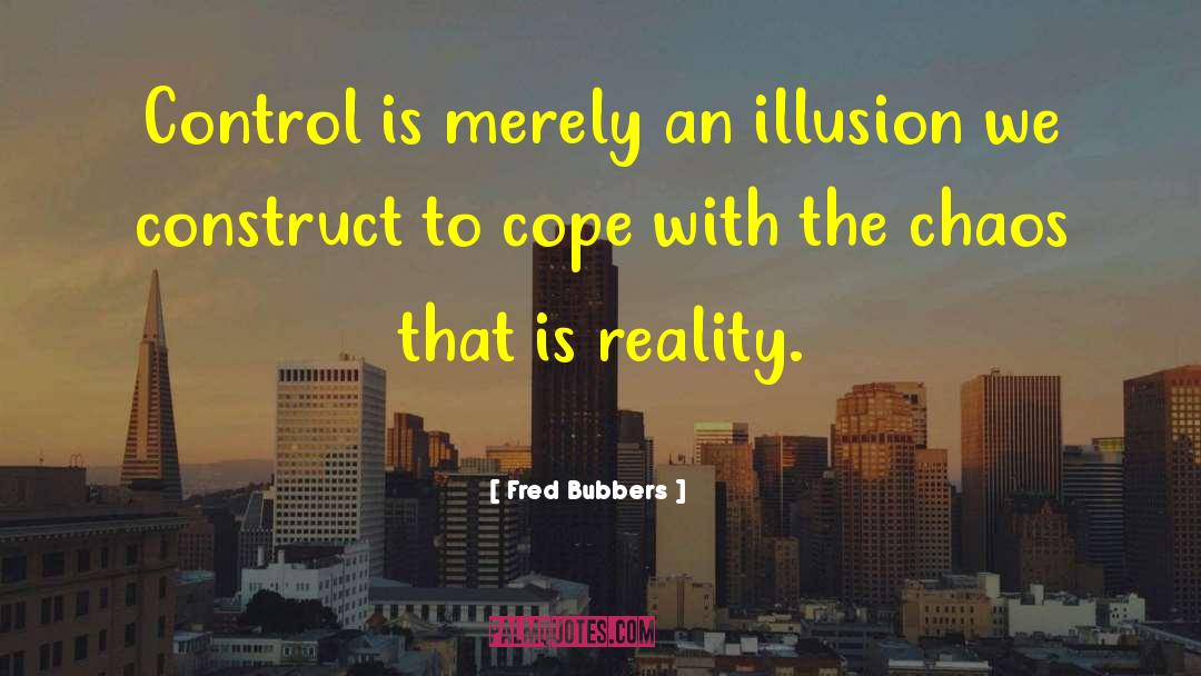 Fred Bubbers Quotes: Control is merely an illusion