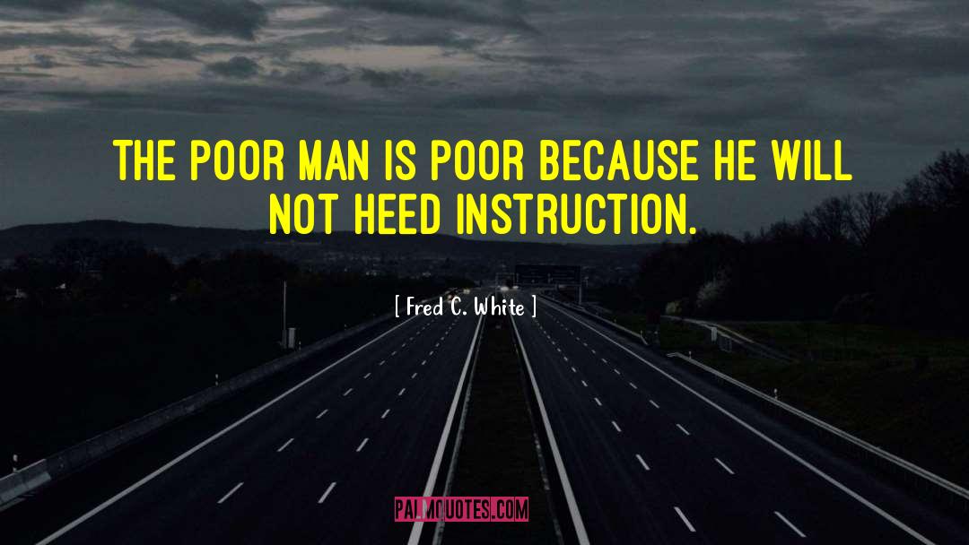 Fred C. White Quotes: The poor man is poor