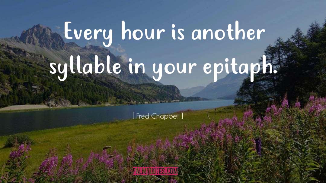 Fred Chappell Quotes: Every hour is another syllable