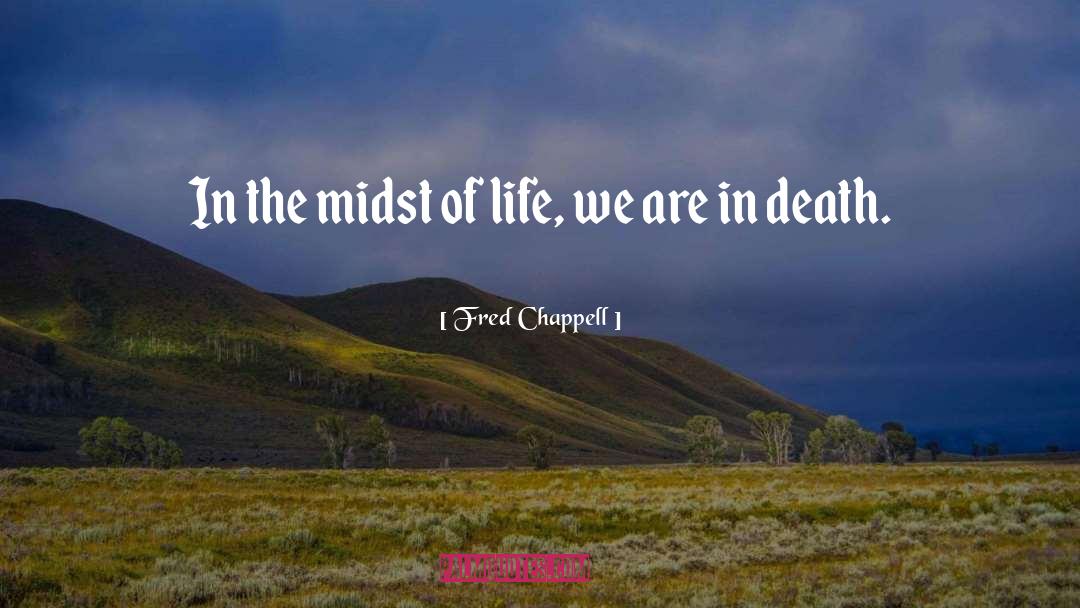 Fred Chappell Quotes: In the midst of life,