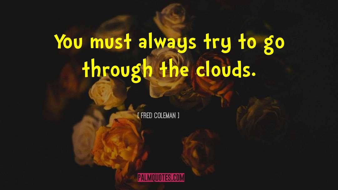 Fred Coleman Quotes: You must always try to