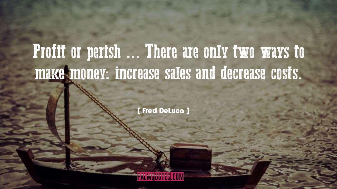 Fred DeLuca Quotes: Profit or perish ... There