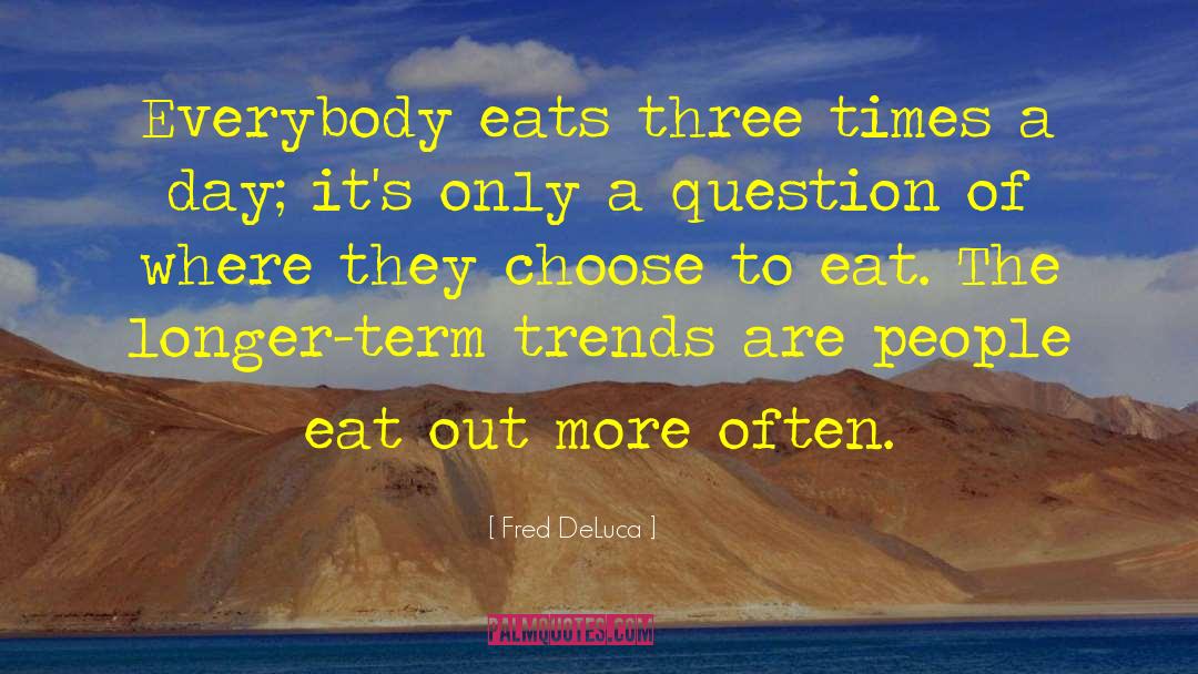 Fred DeLuca Quotes: Everybody eats three times a