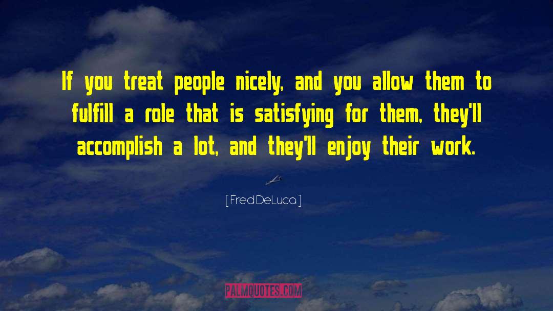 Fred DeLuca Quotes: If you treat people nicely,