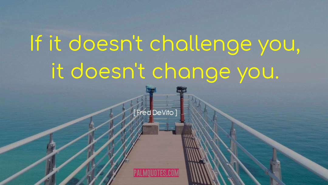 Fred DeVito Quotes: If it doesn't challenge you,