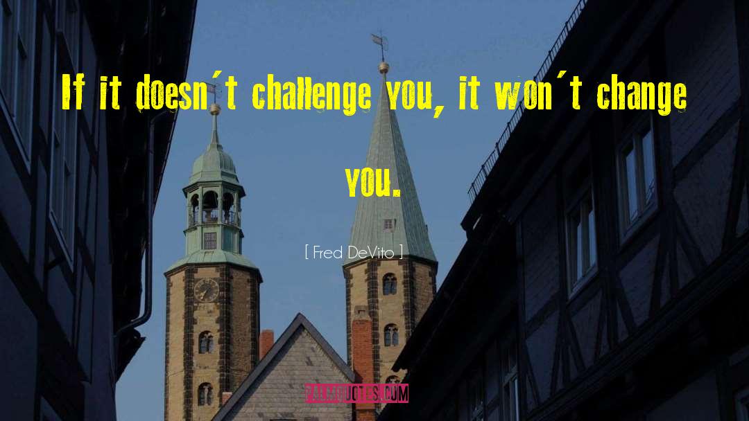 Fred DeVito Quotes: If it doesn't challenge you,