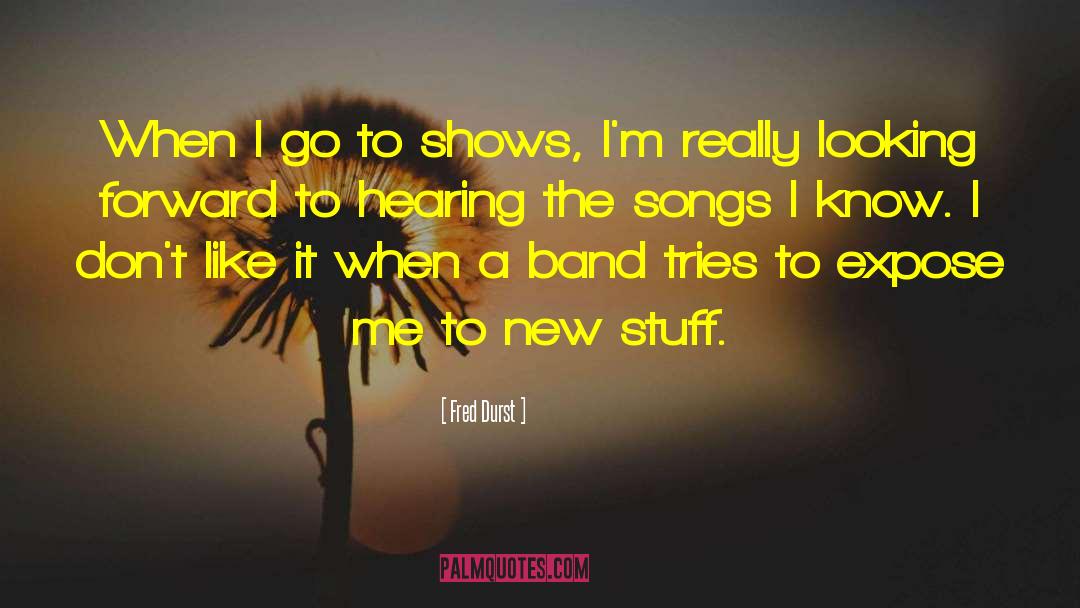 Fred Durst Quotes: When I go to shows,