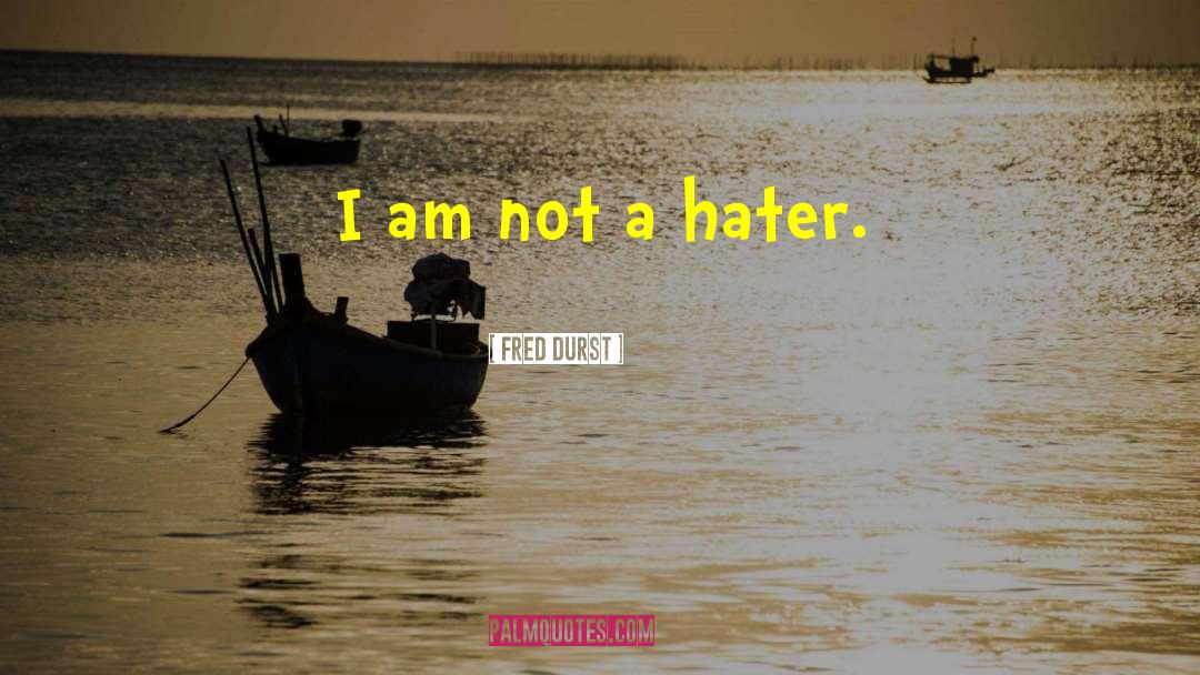 Fred Durst Quotes: I am not a hater.