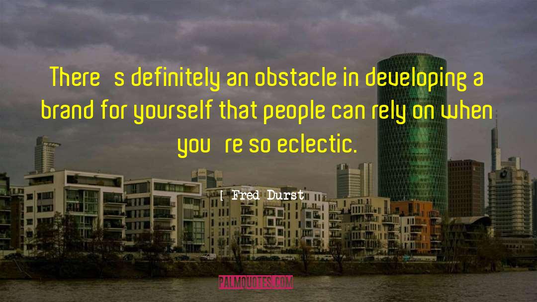 Fred Durst Quotes: There's definitely an obstacle in