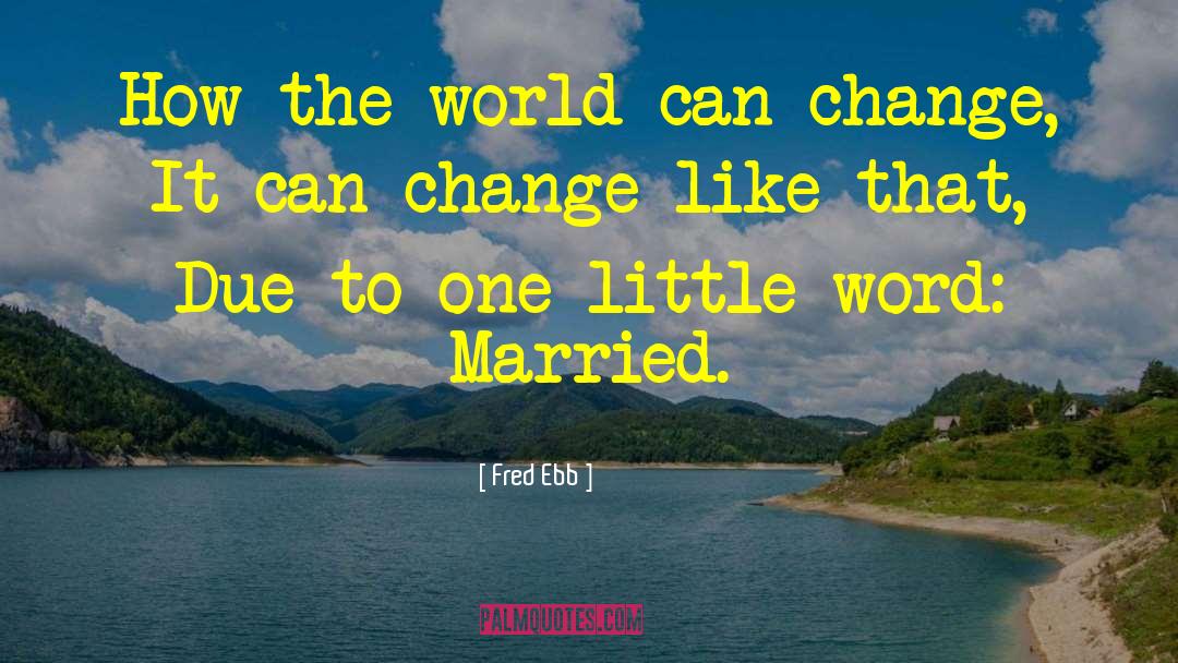 Fred Ebb Quotes: How the world can change,