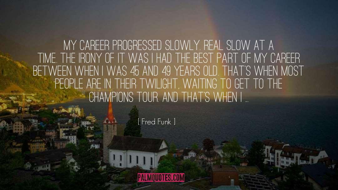 Fred Funk Quotes: My career progressed slowly. Real