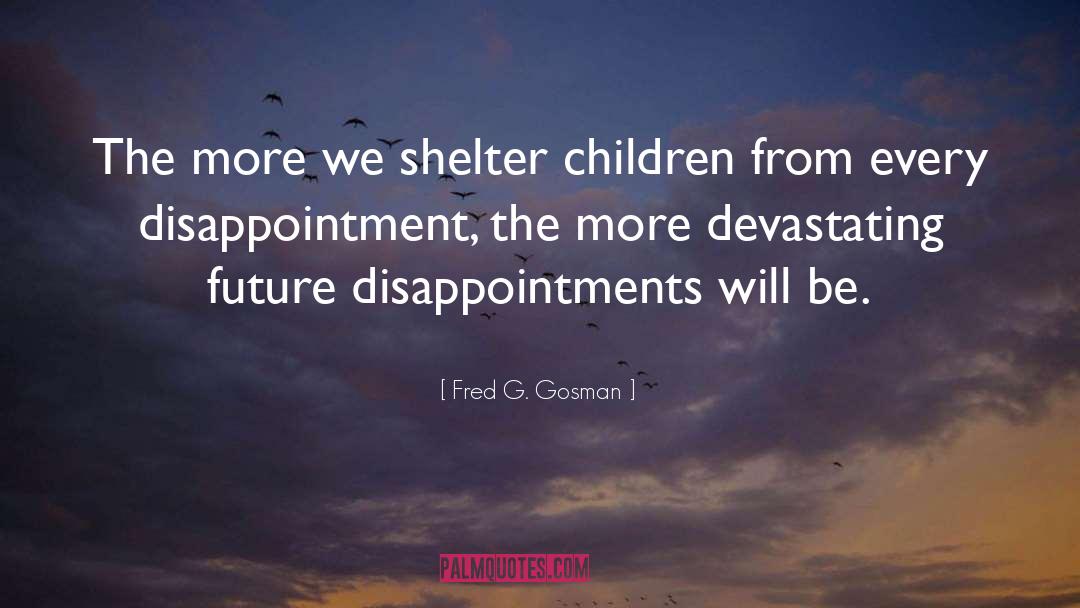 Fred G. Gosman Quotes: The more we shelter children
