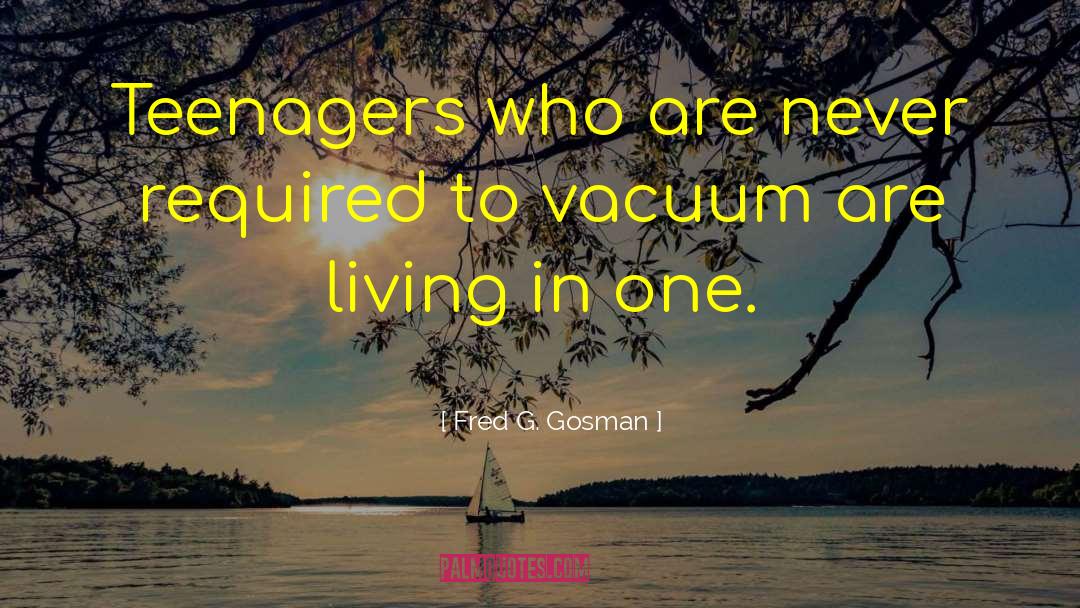 Fred G. Gosman Quotes: Teenagers who are never required