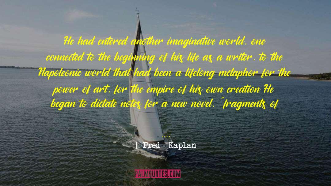 Fred  Kaplan Quotes: He had entered another imaginative