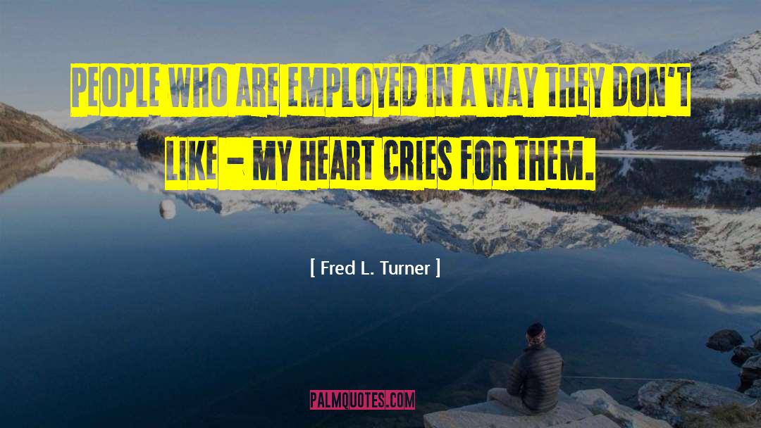 Fred L. Turner Quotes: People who are employed in