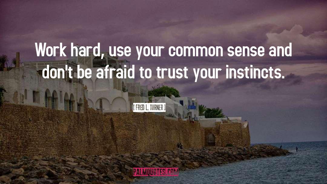 Fred L. Turner Quotes: Work hard, use your common