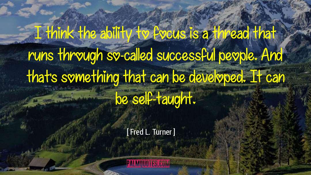 Fred L. Turner Quotes: I think the ability to